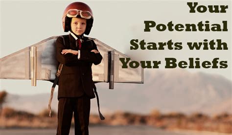 Your Potential Starts with Your Beliefs .